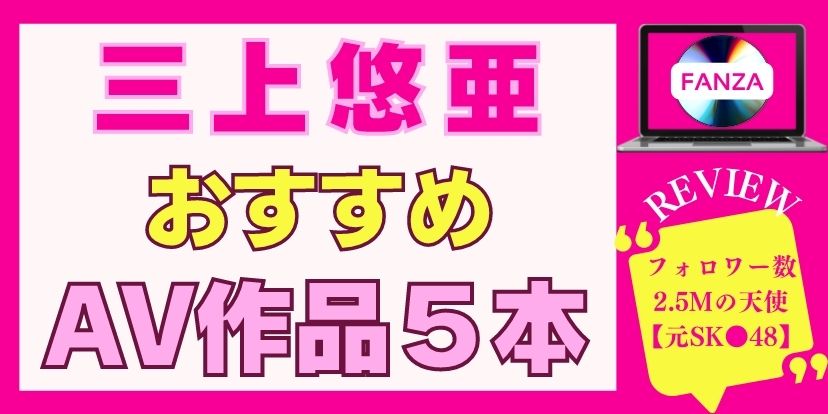 三上悠亜,おすすめ,AV,作品
